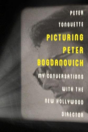 Picturing Peter Bogdanovich: My Conversations with the New Hollywood Director Peter Tonguette 9780813147314