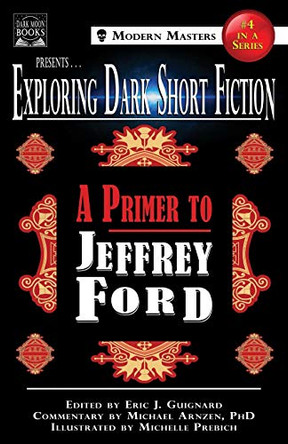 Exploring Dark Short Fiction #4: A Primer to Jeffrey Ford Eric J Guignard 9780998938387