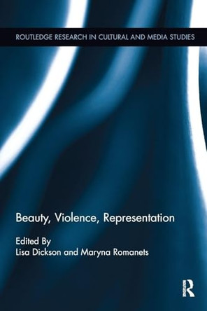 Beauty, Violence, Representation Lisa A. Dickson (University of Northern British Columbia, Canada) 9781138098435