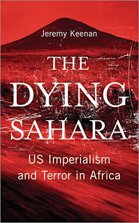The Dying Sahara: US Imperialism and Terror in Africa Jeremy Keenan 9780745329611