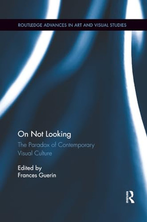 On Not Looking: The Paradox of Contemporary Visual Culture Frances Guerin 9781138548626