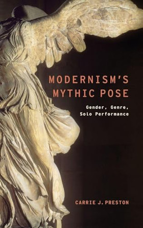 Modernism's Mythic Pose: Gender, Genre, Solo Performance Carrie J. Preston 9780199766260