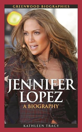Jennifer Lopez: A Biography Kathleen A. Tracy 9780313355158