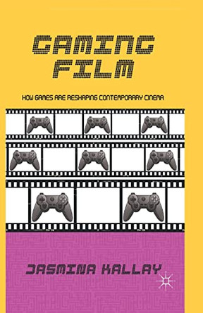 Gaming Film: How Games are Reshaping Contemporary Cinema Jasmina Kallay 9781349442362