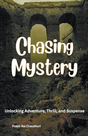 Chasing Mystery: Unlocking Adventure, Thrill, and Suspense Prabir Rai Chaudhuri 9798224055760