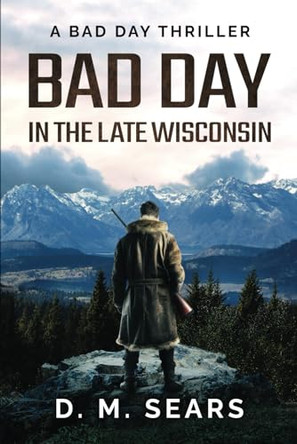 Bad Day in the Late Wisconsin: A Bad Day Thriller D M Sears 9780996231589