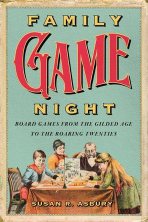 Family Game Night: Board Games from the Gilded Age to the Roaring Twenties Susan R. Asbury 9781985903838