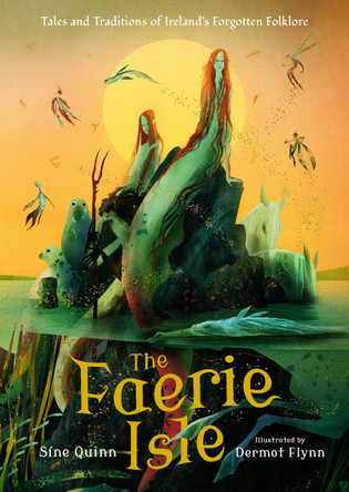 The Faerie Isle: Tales and Traditions of Ireland's Forgotten Folklore Sine Quinn 9781536240719