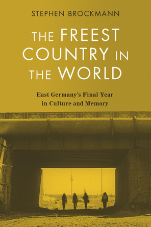 The Freest Country in the World: East Germany's Final Year in Culture and Memory Professor Stephen Brockmann (Royalty Account) 9781640141544