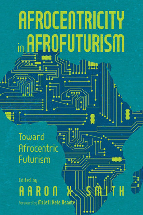 Afrocentricity in AfroFuturism: Toward Afrocentric Futurism Aaron X. Smith 9781496847843