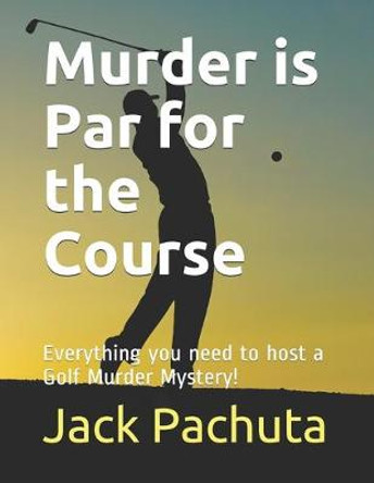 Murder is Par for the Course: Everything you need to host a Golf Murder Mystery! Jack Pachuta 9781888475159