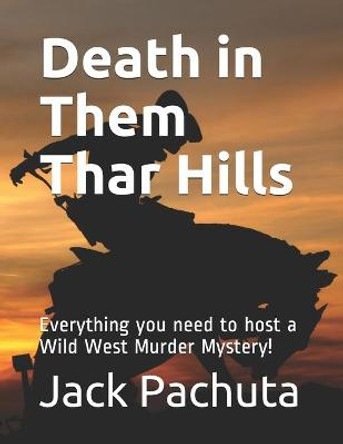 Death in Them Thar Hills: Everything you need to host a Wild West Murder Mystery! Jack Pachuta 9781888475234