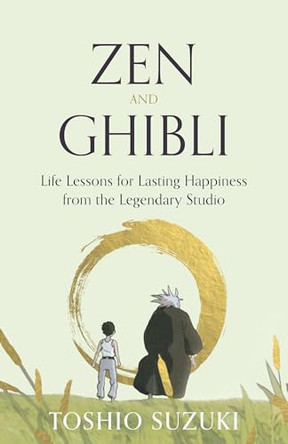Zen and Ghibli: Life Lessons for Lasting Happiness from the Legendary Studio Toshio Suzuki 9781803514260