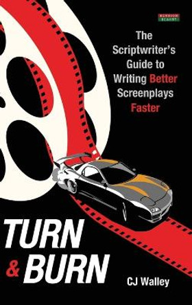 Turn & Burn: The Scriptwriter's Guide to Writing Better Screenplays Faster Cj Walley 9781910515976