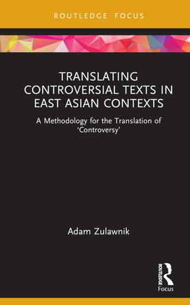 Translating Controversial Texts in East Asian Contexts: A Methodology for the Translation of ‘Controversy’ Adam Zulawnik 9780367766221