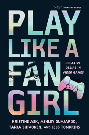 Play Like a Fangirl: Creative Desire in Video Games Kristine Ask 9780262056861