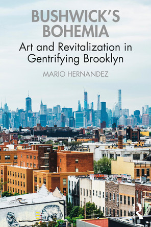 Bushwick's Bohemia: Art and Revitalization in Gentrifying Brooklyn Mario Hernandez 9780367645861