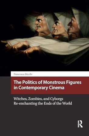 The Politics of Monstrous Figures in Contemporary Cinema: Witches, Zombies, and Cyborgs Re-enchanting the Ends of the World Francesco Sticchi 9781041188773