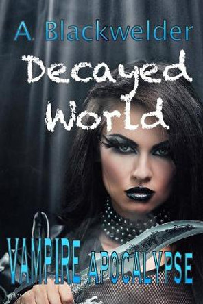 Decayed World: Vampire Apocalypse A Blackwelder 9781975954376