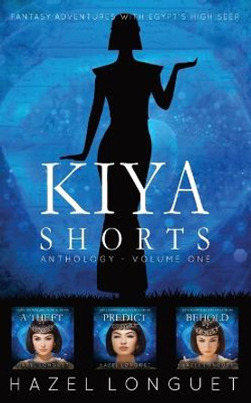 Kiya Shorts Anthology - Volume One: Fantasy Adventures with Egypt's High Seer Hazel Longuet 9781999332952