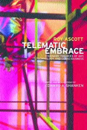 Telematic Embrace: Visionary Theories of Art, Technology, and Consciousness Roy Ascott 9780520222946