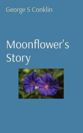 Moonflower's Story George S Conklin 9780578753836