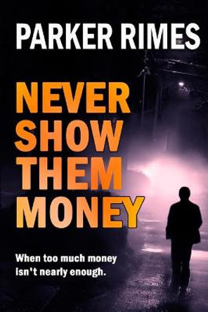 Never Show Them Money: When too much money is not nearly enough Parker Rimes 9780994258151