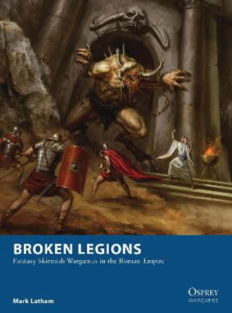 Broken Legions: Fantasy Skirmish Wargames in the Roman Empire Mark Latham 9781472815132