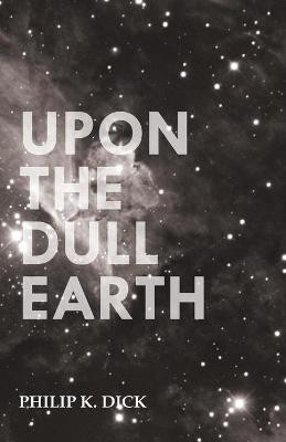 Upon The Dull Earth by Philip K. Dick