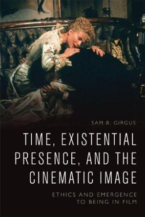 Time, Existential Presence and the Cinematic Image: Ethics and Emergence to Being in Film Sam B. Girgus 9781474436236