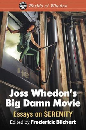 Joss Whedon's Big Damn Movie: Essays on Serenity Frederick Blichert 9781476671994