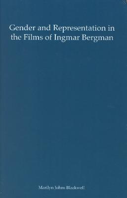 Gender and Representation in the Films of Ingmar Bergman by Marilyn Johns Blackwell