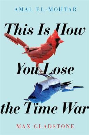 This is How You Lose the Time War: The epic time-travelling love story and Twitter sensation Amal El-Mohtar 9781529405231