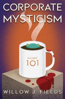 Corporate Mysticism by Willow J Fields