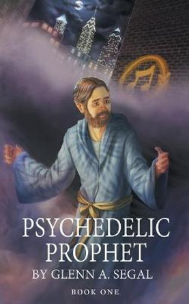 Psychedelic Prophet: Book One Glenn A Segal 9781643455617