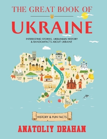 The Great Book of Ukraine: Interesting Stories, Ukrainian History & Random Facts About Ukraine (History & Fun Facts) Anatoliy Drahan 9781805380108