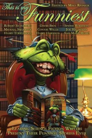 This Is My Funniest: Leading Science Fiction Writers Present Their Funniest Stories Ever Mike Resnick 9781932100952