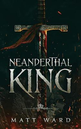 Neanderthal King: A Medieval Epic YA Fantasy Adventure Matt Ward 9781952985027