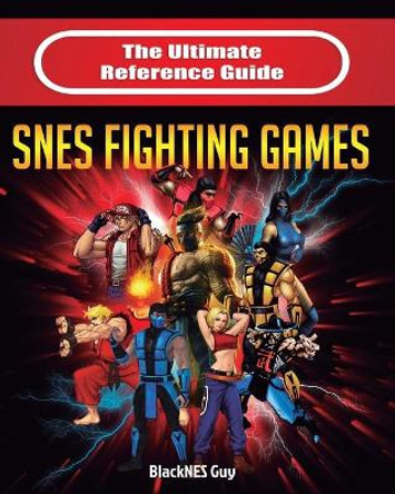 The Ultimate Reference Guide to SNES Fighting Games Blacknes Guy 9781989120170