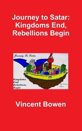 Journey to Satar: Kingdoms End, Rebellions Begin Vincent Bowen 9781329213074