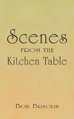 Scenes From the Kitchen Table by Bob Brackin