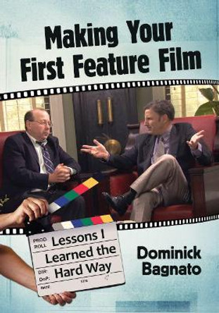 Making Your First Feature Film: Lessons I Learned the Hard Way Dominick Bagnato 9781476670348