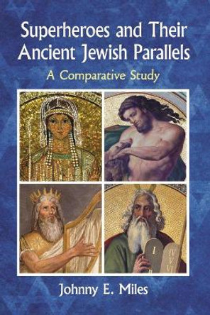 Superheroes and Their Ancient Jewish Parallels: A Comparative Study Johnny E. Miles 9781476669984