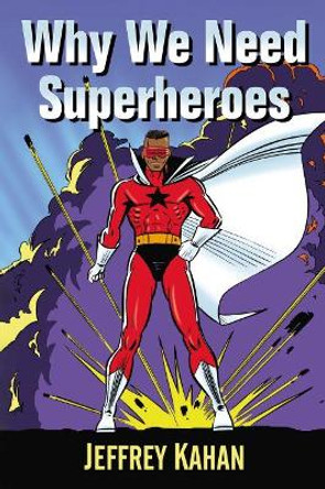 Why We Need Superheroes Jeffrey Kahan 9781476682723