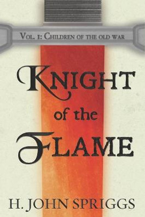 Knight of the Flame: Children of the Old War, Book 1 H John Spriggs 9781497430495