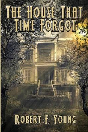The House That Time Forgot Robert F Young 9781515446521