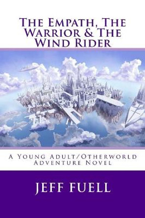 The Empath, The Warrior & The Wind Rider: A Young Adult/Otherworld Adventure Novel Jeff Fuell 9781515083290