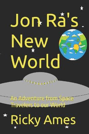 Jon Ra's New World: An Adventure from Space Travelers to our World Ricky A Ames 9781537001791