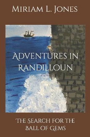 Adventures in Randilloun: The Search for the Ball of Gems Miriam L Jones 9781541192263