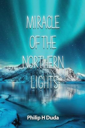 Miracle of the Northern Lights Philip H Duda 9781638673385